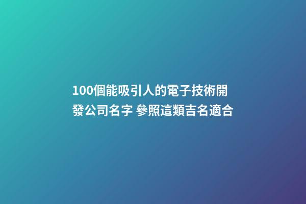 100個能吸引人的電子技術開發公司名字 參照這類吉名適合